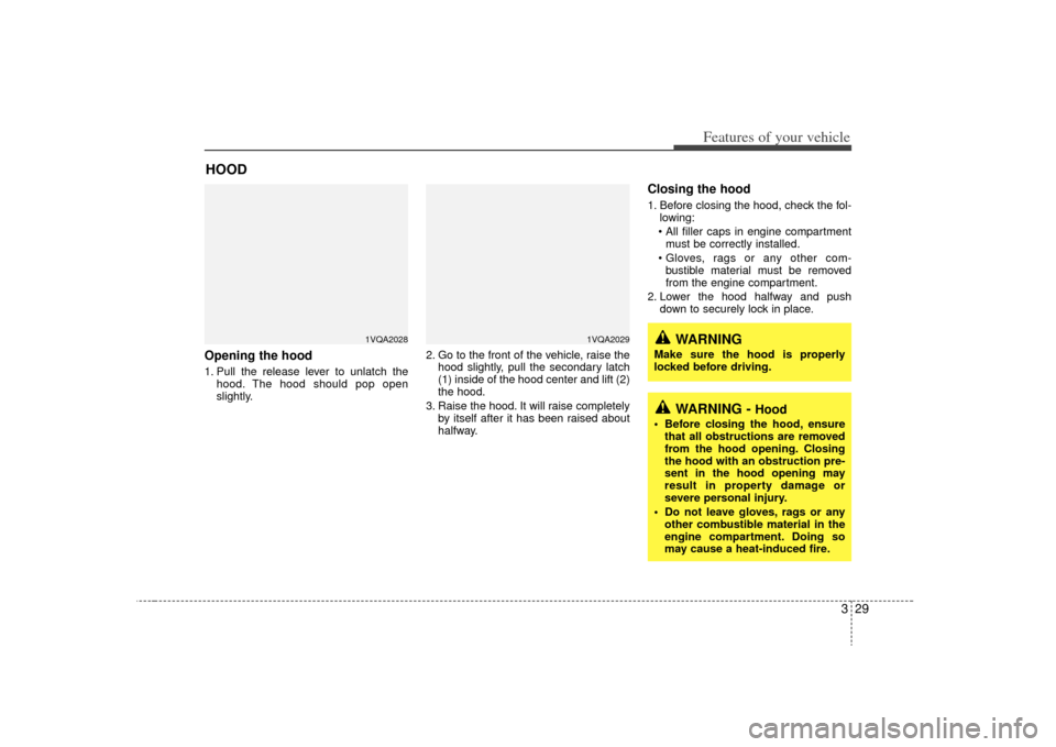 KIA Sedona 2009 2.G Owners Manual 329
Features of your vehicle
Opening the hood 1. Pull the release lever to unlatch thehood. The hood should pop open
slightly. 2. Go to the front of the vehicle, raise the
hood slightly, pull the seco