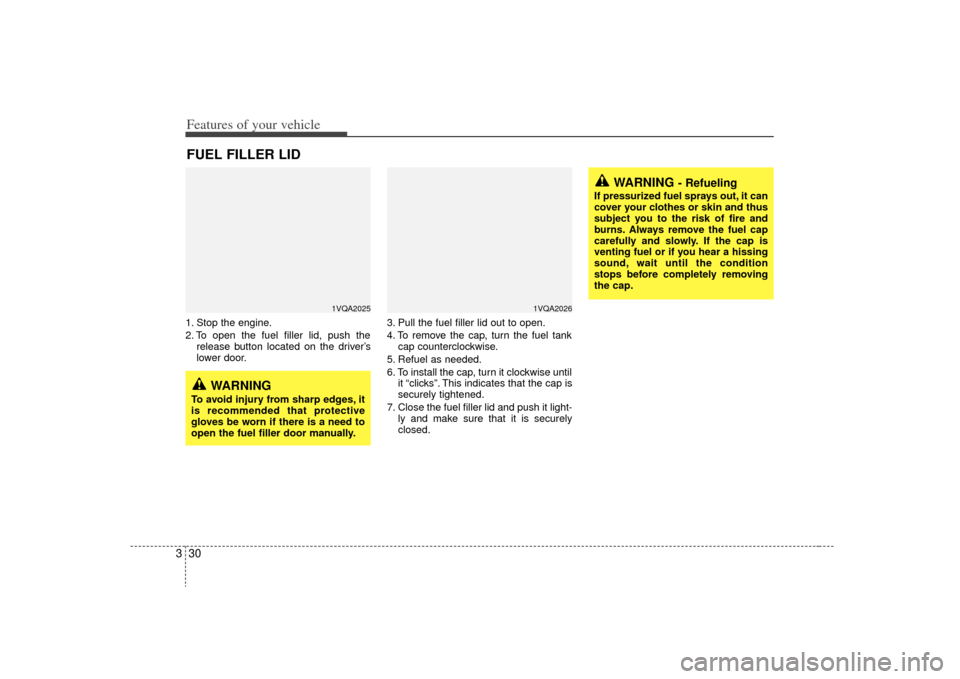 KIA Sedona 2009 2.G Owners Manual Features of your vehicle30
31. Stop the engine.
2. To open the fuel filler lid, push the
release button located on the driver’s
lower door. 3. Pull the fuel filler lid out to open.
4. To remove the 