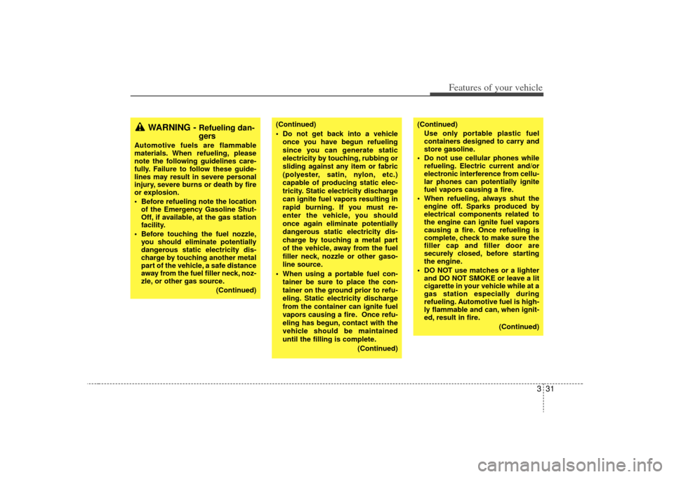 KIA Sedona 2009 2.G Owners Guide 331
Features of your vehicle
WARNING - 
Refueling dan-
gers
Automotive fuels are flammable
materials. When refueling, please
note the following guidelines care-
fully. Failure to follow these guide-
l