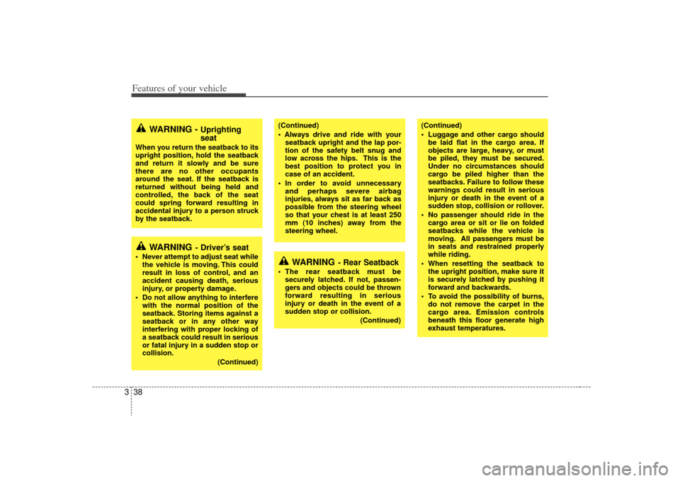 KIA Sedona 2009 2.G Owners Manual Features of your vehicle38
3
(Continued)

seatback upright and the lap por-
tion of the safety belt snug and
low across the hips. This is the
best position to protect you in
case of an accident.
 In o