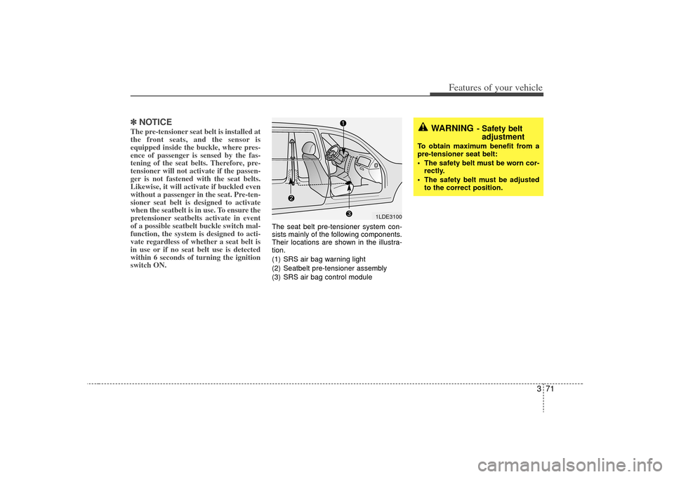 KIA Sedona 2009 2.G Owners Manual 371
Features of your vehicle
✽
✽NOTICEThe pre-tensioner seat belt is installed at
the front seats, and the sensor is
equipped inside the buckle, where pres-
ence of passenger is sensed by the fas-