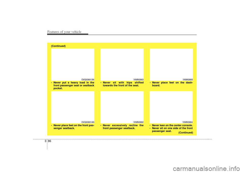 KIA Sedona 2009 2.G Owners Manual Features of your vehicle86
3
1KMN3663
1KMN36641KMN3665
- Never sit with hips shifted
towards the front of the seat.
- Never lean on the center console.
- Never sit on one side of the frontpassenger se