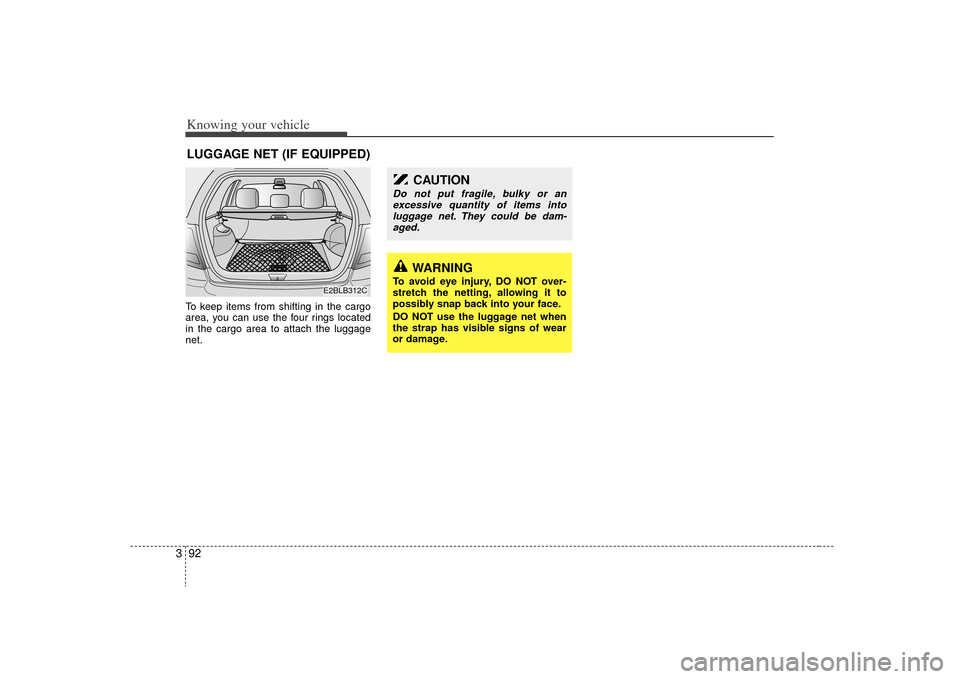 KIA Sorento 2009 2.G Owners Manual Knowing your vehicle92
3To keep items from shifting in the cargo
area, you can use the four rings located
in the cargo area to attach the luggage
net.LUGGAGE NET (IF EQUIPPED)
WARNING
To avoid eye inj KIA Sorento 2009 2.G Owners Manual Knowing your vehicle92
3To keep items from shifting in the cargo
area, you can use the four rings located
in the cargo area to attach the luggage
net.LUGGAGE NET (IF EQUIPPED)
WARNING
To avoid eye inj