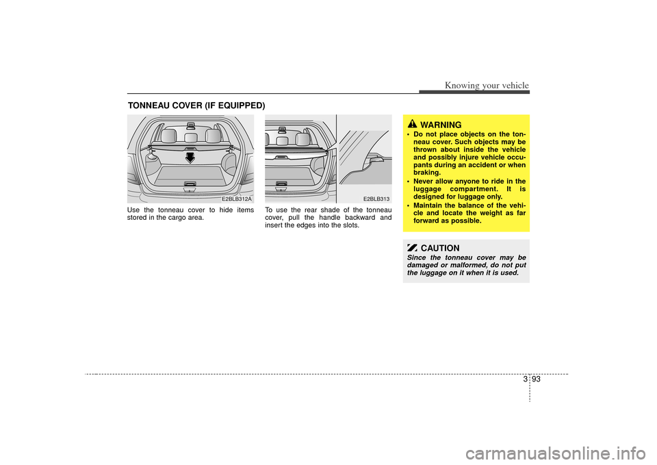 KIA Sorento 2009 2.G Owners Manual 393
Knowing your vehicle
Use the tonneau cover to hide items
stored in the cargo area.To use the rear shade of the tonneau
cover, pull the handle backward and
insert the edges into the slots.TONNEAU C