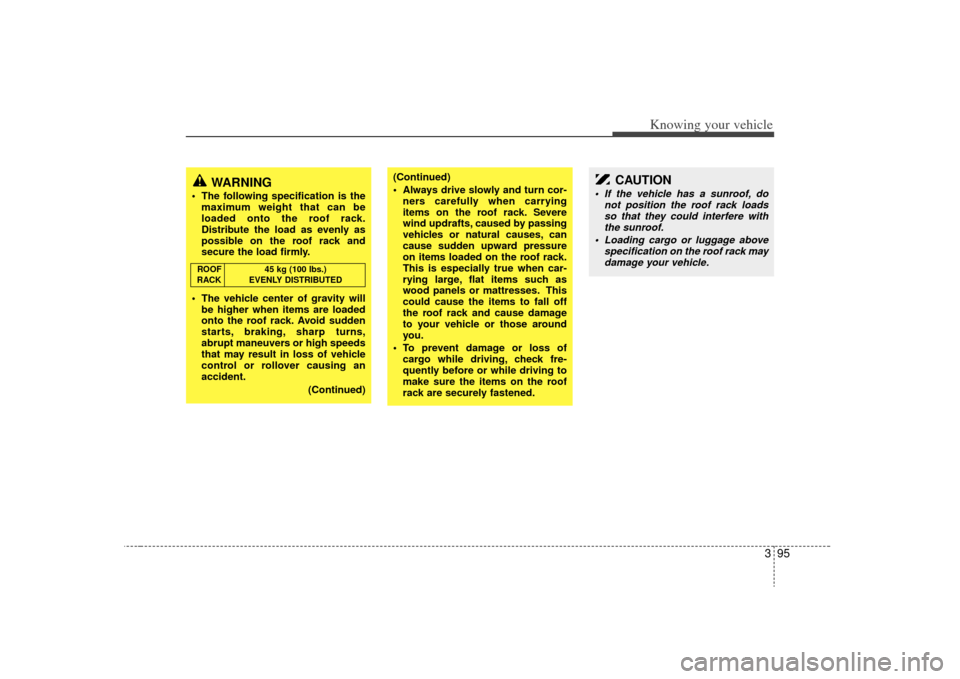 KIA Sorento 2009 2.G Owners Manual 395
Knowing your vehicle
WARNING 
 The following specification is themaximum weight that can be
loaded onto the roof rack.
Distribute the load as evenly as
possible on the roof rack and
secure the loa