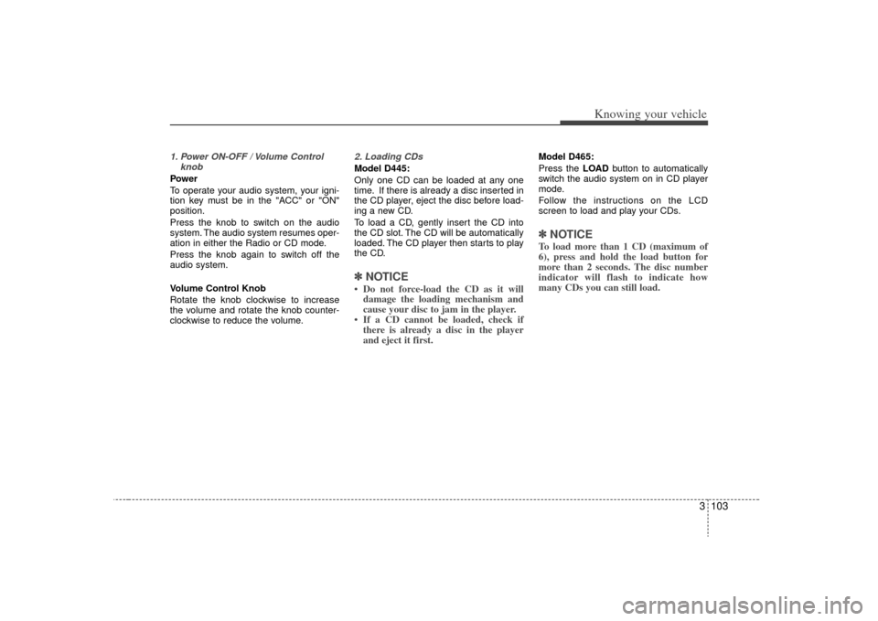 KIA Sorento 2009 2.G Owners Manual 3 103
Knowing your vehicle
1. Power ON-OFF / Volume ControlknobPower
To operate your audio system, your igni-
tion key must be in the "ACC" or "ON"
position.
Press the knob to switch on the audio
syst KIA Sorento 2009 2.G Owners Manual 3 103
Knowing your vehicle
1. Power ON-OFF / Volume ControlknobPower
To operate your audio system, your igni-
tion key must be in the "ACC" or "ON"
position.
Press the knob to switch on the audio
syst