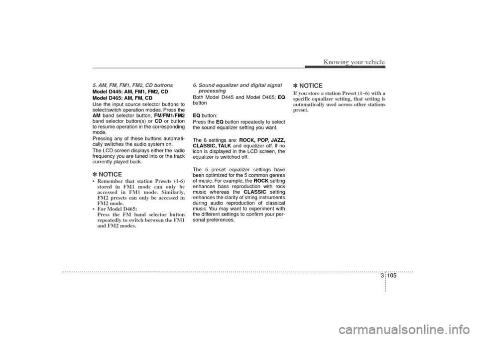 KIA Sorento 2009 2.G Owners Manual 3 105
Knowing your vehicle
5. AM, FM, FM1, FM2, CD buttonsModel D445: AM, FM1, FM2, CD
Model D465: AM, FM, CD
Use the input source selector buttons to
select/switch operation modes. Press the
AMband s KIA Sorento 2009 2.G Owners Manual 3 105
Knowing your vehicle
5. AM, FM, FM1, FM2, CD buttonsModel D445: AM, FM1, FM2, CD
Model D465: AM, FM, CD
Use the input source selector buttons to
select/switch operation modes. Press the
AMband s