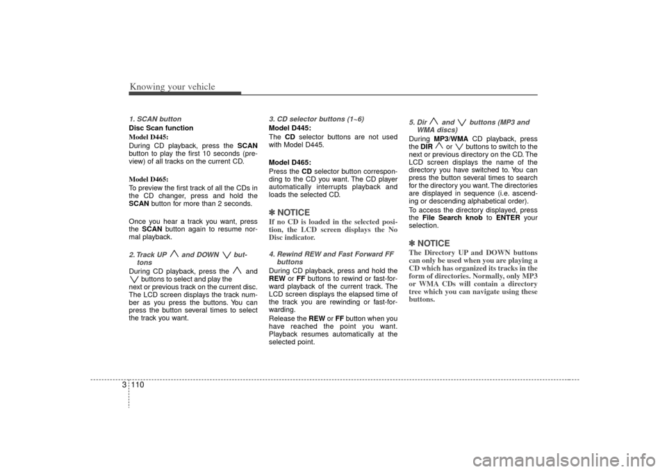 KIA Sorento 2009 2.G Owners Manual Knowing your vehicle110
31. SCAN buttonDisc Scan function
Model D445:
During CD playback, press the SCAN
button to play the first 10 seconds (pre-
view) of all tracks on the current CD.
Model D465:
T KIA Sorento 2009 2.G Owners Manual Knowing your vehicle110
31. SCAN buttonDisc Scan function
Model D445:
During CD playback, press the SCAN
button to play the first 10 seconds (pre-
view) of all tracks on the current CD.
Model D465:
T