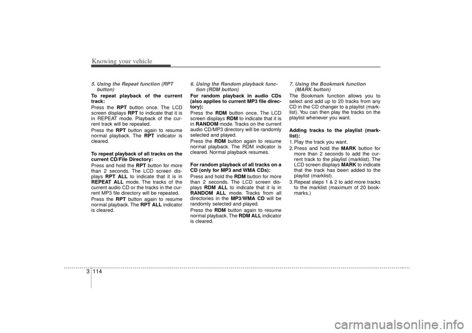 KIA Sorento 2009 2.G Owners Manual Knowing your vehicle114
35. Using the Repeat function (RPT
button)To repeat playback of the current
track:
Press the RPT button once. The LCD
screen displays RPT to indicate that it is
in REPEAT mode. KIA Sorento 2009 2.G Owners Manual Knowing your vehicle114
35. Using the Repeat function (RPT
button)To repeat playback of the current
track:
Press the RPT button once. The LCD
screen displays RPT to indicate that it is
in REPEAT mode.