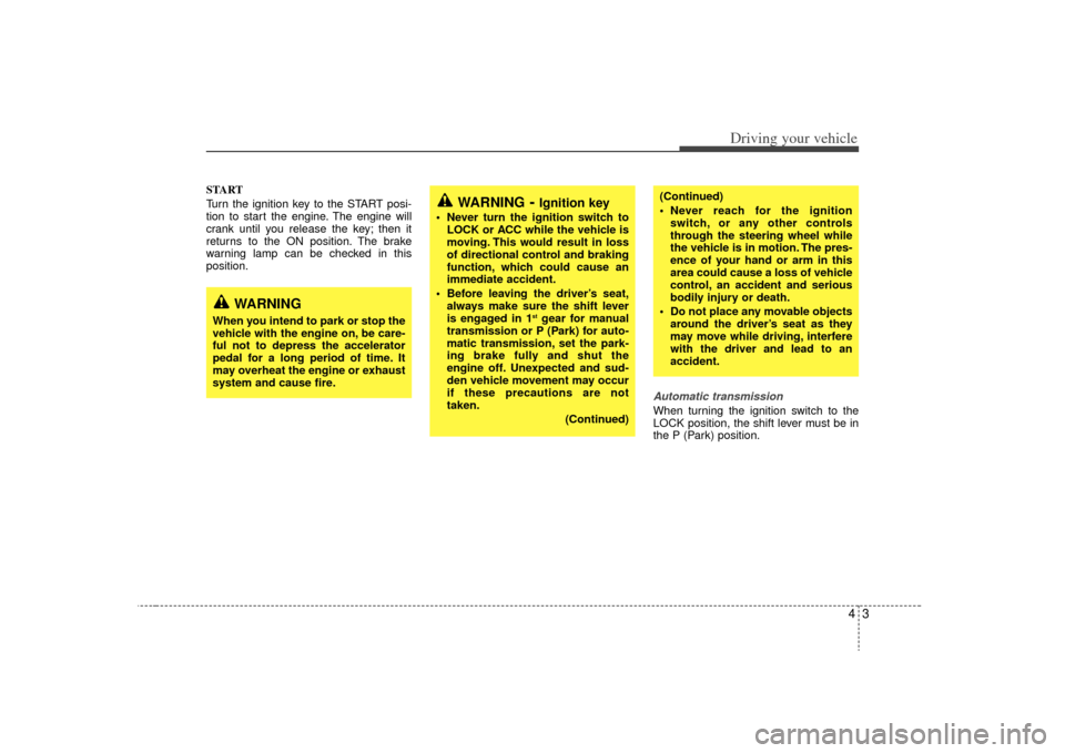 KIA Sorento 2009 2.G Owners Manual 43
Driving your vehicle
START
Turn the ignition key to the START posi-
tion to start the engine. The engine will
crank until you release the key; then it
returns to the ON position. The brake
warning 