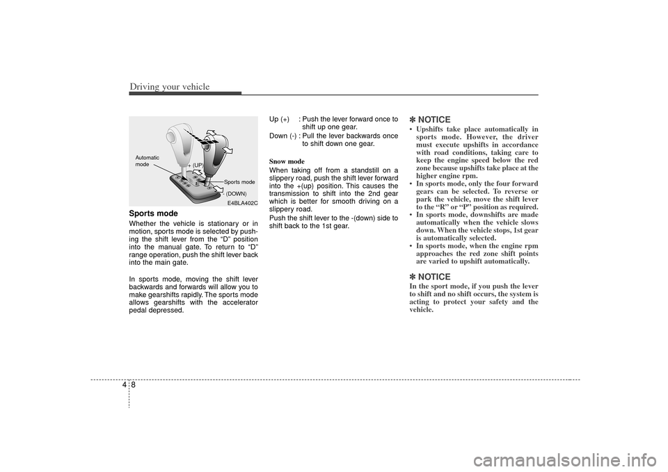 KIA Sorento 2009 2.G Owners Manual Driving your vehicle84Sports modeWhether the vehicle is stationary or in
motion, sports mode is selected by push-
ing the shift lever from the “D” position
into the manual gate. To return to “D�