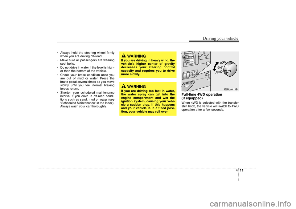 KIA Sorento 2009 2.G Owners Manual 411
Driving your vehicle
 Always hold the steering wheel firmlywhen you are driving off-road.
 Make sure all passengers are wearing seat belts.
 Do not drive in water if the level is high- er than the