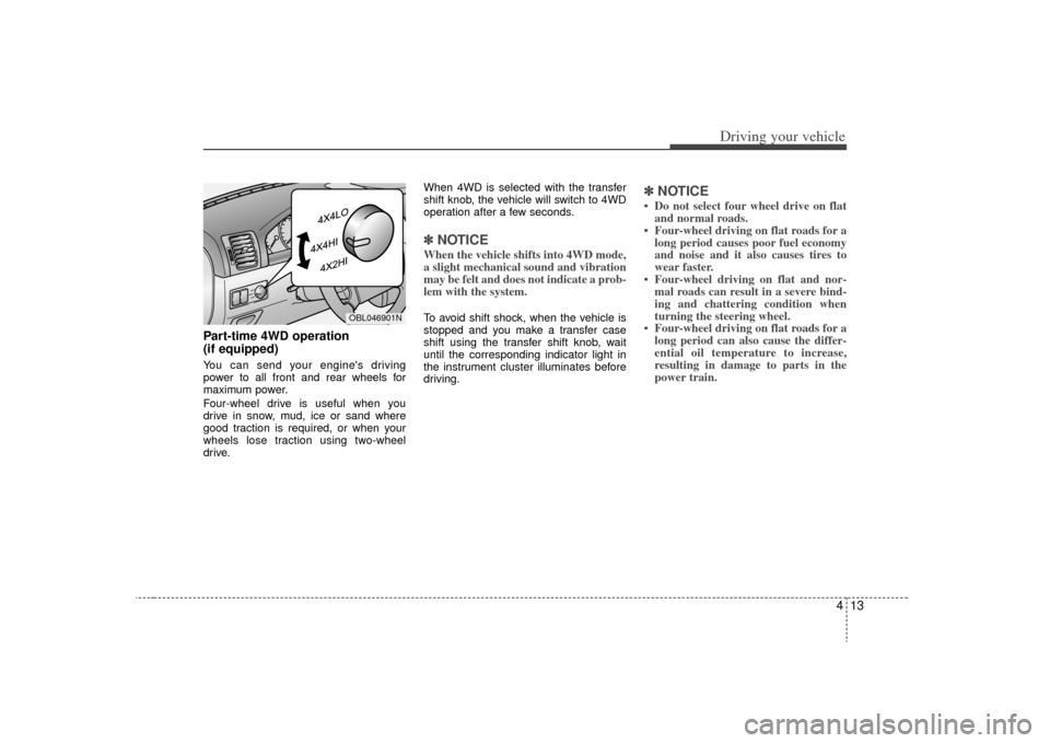 KIA Sorento 2009 2.G Owners Manual 413
Driving your vehicle
Part-time 4WD operation 
(if equipped)  You can send your engines driving
power to all front and rear wheels for
maximum power.
Four-wheel drive is useful when you
drive in s