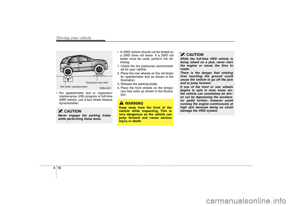 KIA Sorento 2009 2.G User Guide Driving your vehicle18
4 For speedometer test or inspection/
maintenance (I/M) program of full-time
4WD vehicle, use a four wheel chassis
dynamometer.  A 4WD vehicle should not be tested on
a 2WD driv