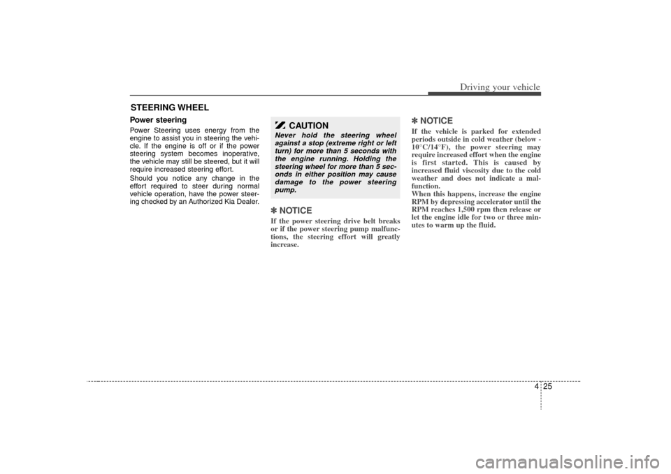 KIA Sorento 2009 2.G User Guide 425
Driving your vehicle
Power steeringPower Steering uses energy from the
engine to assist you in steering the vehi-
cle. If the engine is off or if the power
steering system becomes inoperative,
the