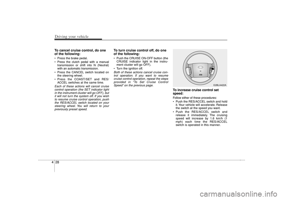 KIA Sorento 2009 2.G Owners Manual Driving your vehicle28
4To cancel cruise control, do one
of the following: Press the brake pedal.
 Press the clutch pedal with a manual
transmission or shift into N (Neutral)
with an automatic transmi