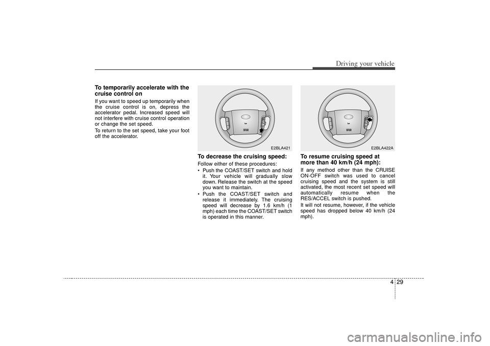 KIA Sorento 2009 2.G Owners Manual 429
Driving your vehicle
To temporarily accelerate with the
cruise control onIf you want to speed up temporarily when
the cruise control is on, depress the
accelerator pedal. Increased speed will
not KIA Sorento 2009 2.G Owners Manual 429
Driving your vehicle
To temporarily accelerate with the
cruise control onIf you want to speed up temporarily when
the cruise control is on, depress the
accelerator pedal. Increased speed will
not