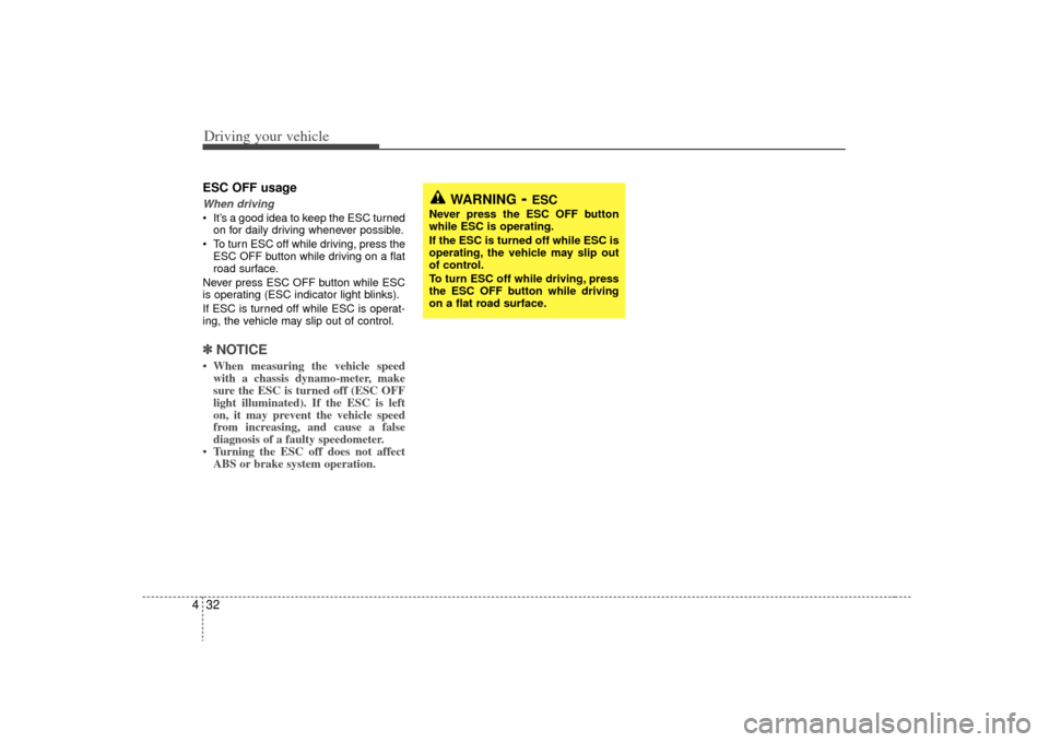 KIA Sorento 2009 2.G Owners Manual Driving your vehicle32
4ESC OFF usageWhen driving It’s a good idea to keep the ESC turned
on for daily driving whenever possible.
 To turn ESC off while driving, press the ESC OFF button while drivi