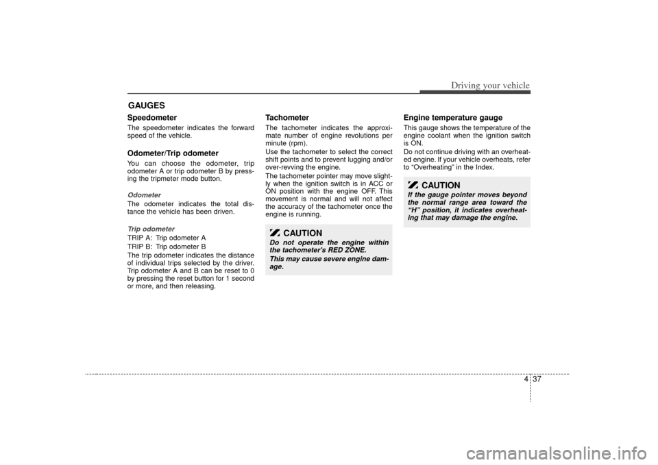 KIA Sorento 2009 2.G Owners Manual 437
Driving your vehicle
Speedometer  The speedometer indicates the forward
speed of the vehicle.Odometer/Trip odometerYou can choose the odometer, trip
odometer A or trip odometer B by press-
ing the