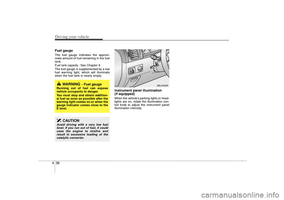 KIA Sorento 2009 2.G Owners Manual Driving your vehicle38
4Fuel gaugeThe fuel gauge indicates the approxi-
mate amount of fuel remaining in the fuel
tank.Fuel tank capacity :
See Chapter 8
The fuel gauge is supplemented by a low
fuel w KIA Sorento 2009 2.G Owners Manual Driving your vehicle38
4Fuel gaugeThe fuel gauge indicates the approxi-
mate amount of fuel remaining in the fuel
tank.Fuel tank capacity :
See Chapter 8
The fuel gauge is supplemented by a low
fuel w