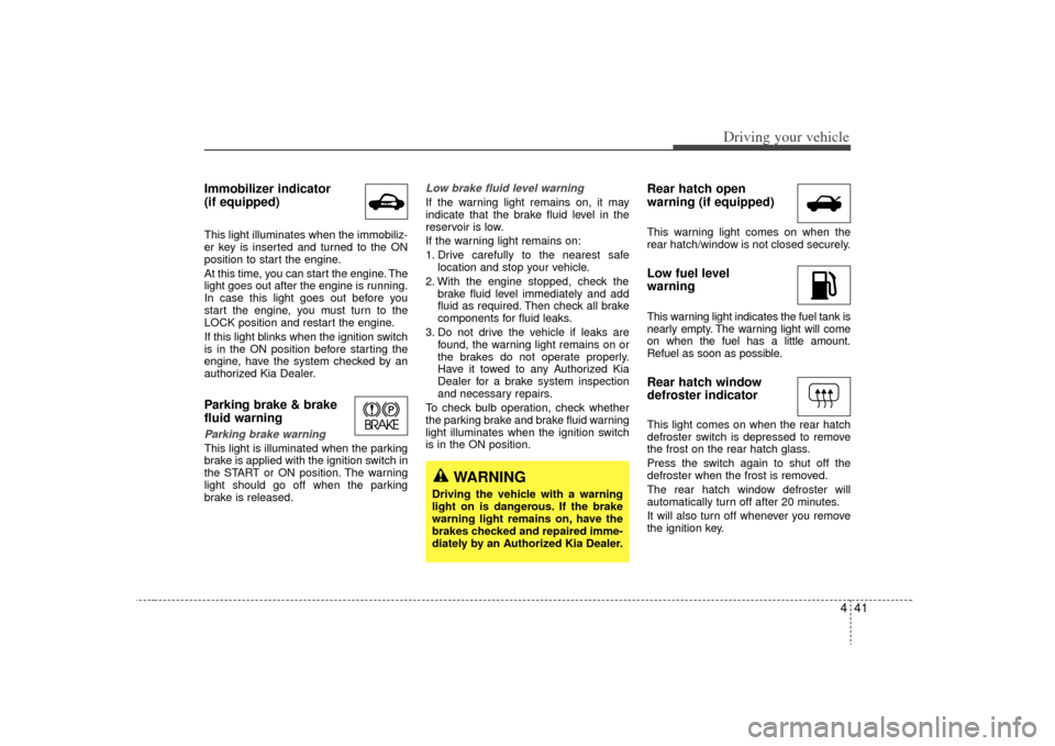 KIA Sorento 2009 2.G Owners Manual 441
Driving your vehicle
Immobilizer indicator
(if equipped)This light illuminates when the immobiliz-
er key is inserted and turned to the ON
position to start the engine.
At this time, you can star KIA Sorento 2009 2.G Owners Manual 441
Driving your vehicle
Immobilizer indicator
(if equipped)This light illuminates when the immobiliz-
er key is inserted and turned to the ON
position to start the engine.
At this time, you can star