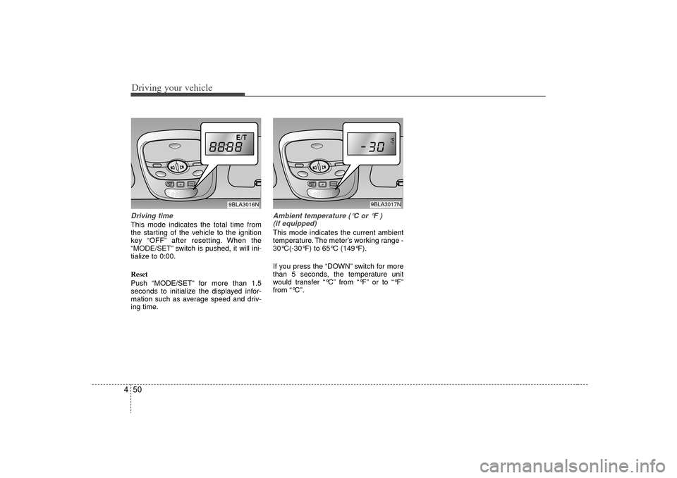 KIA Sorento 2009 2.G Owners Manual Driving your vehicle50
4Driving timeThis mode indicates the total time from
the starting of the vehicle to the ignition
key “OFF” after resetting. When the
“MODE/SET” switch is pushed, it will