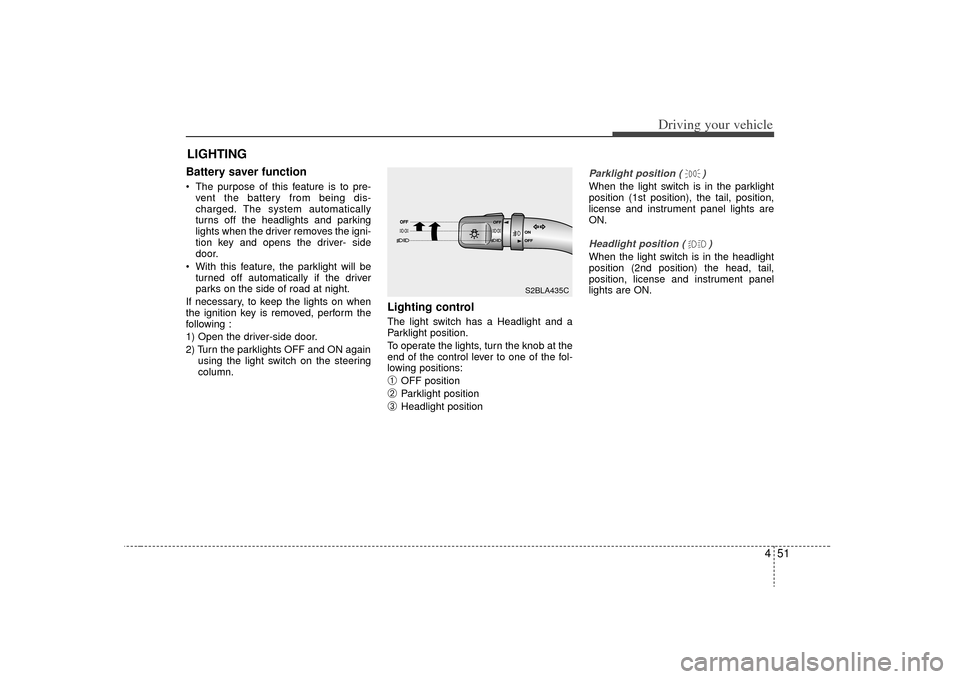 KIA Sorento 2009 2.G Owners Manual 451
Driving your vehicle
Battery saver function    The purpose of this feature is to pre-vent the battery from being dis-
charged. The system automatically
turns off the headlights and parking
lights 