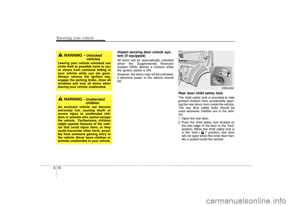 KIA Sorento 2009 2.G Owners Manual Knowing your vehicle10
3
Impact sensing door unlock sys-
tem (if equipped)All doors will be automatically unlocked
when the Supplemental Restraint
System (SRS) detects a collision while
the ignition s
