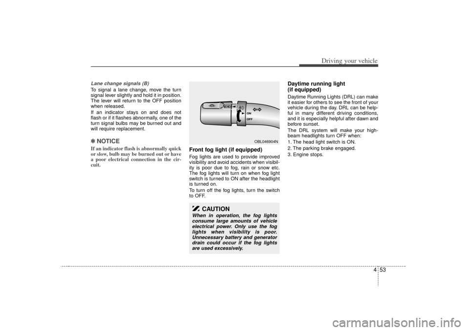 KIA Sorento 2009 2.G Owners Manual 453
Driving your vehicle
Lane change signals (B)To signal a lane change, move the turn
signal lever slightly and hold it in position.
The lever will return to the OFF position
when released.
If an ind