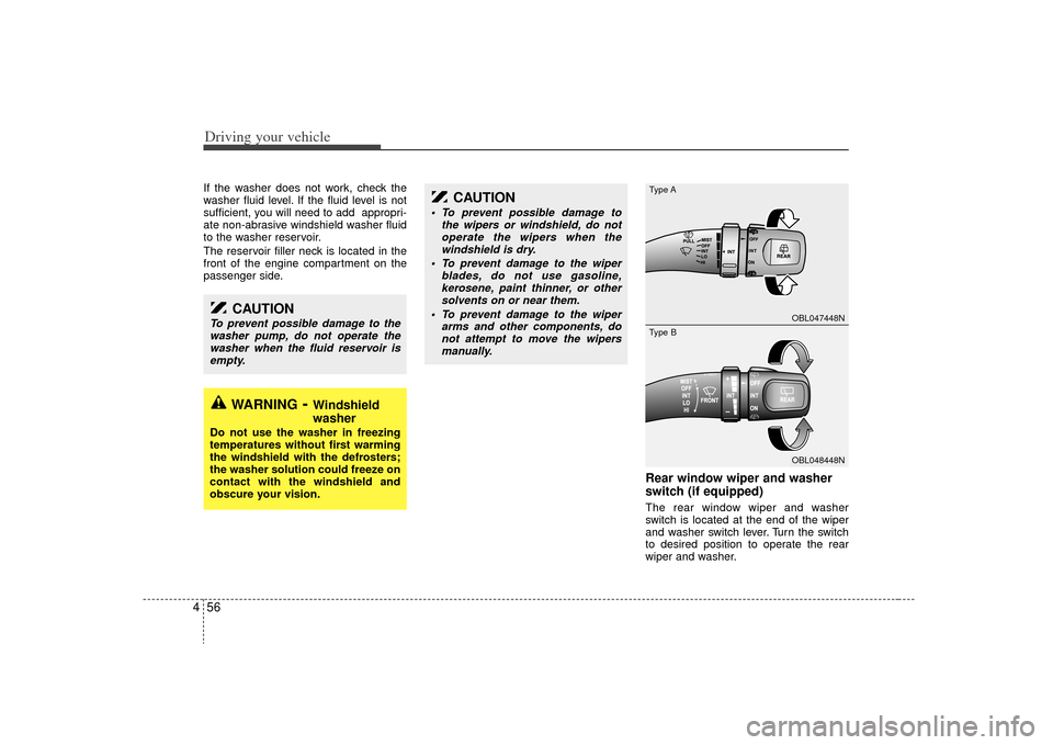 KIA Sorento 2009 2.G User Guide Driving your vehicle56
4
WARNING
- Windshield
washer
Do not use the washer in freezing
temperatures without first warming
the windshield with the defrosters;
the washer solution could freeze on
contac