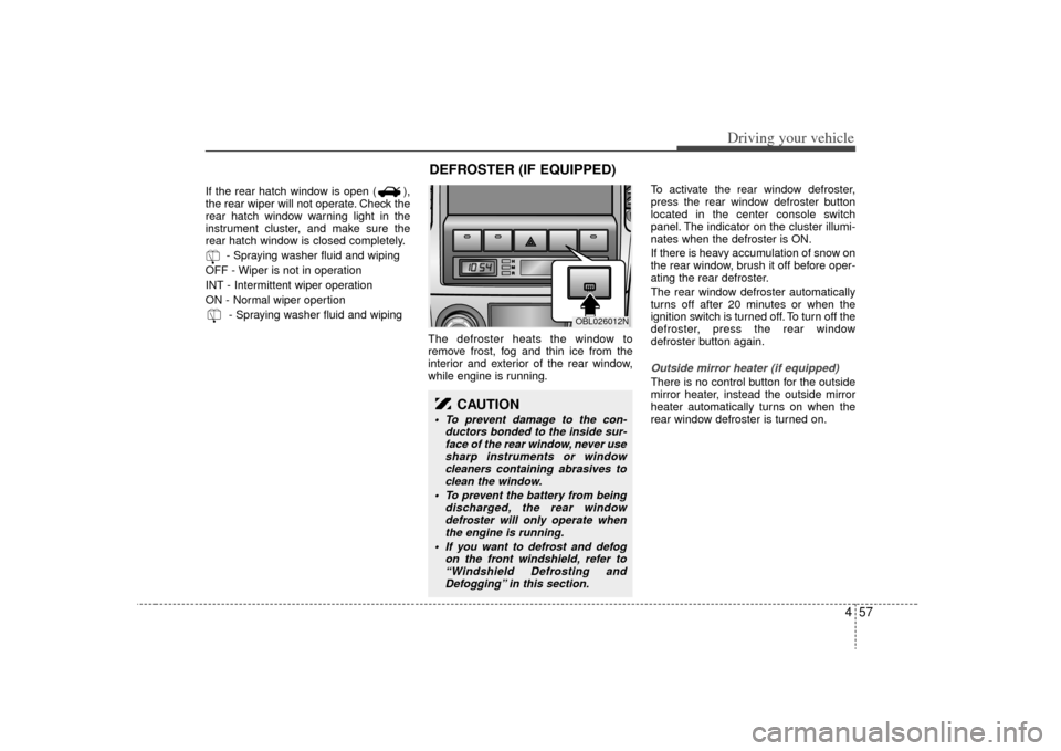 KIA Sorento 2009 2.G Owners Manual 457
Driving your vehicle
If the rear hatch window is open ( ),
the rear wiper will not operate. Check the
rear hatch window warning light in the
instrument cluster, and make sure the
rear hatch window
