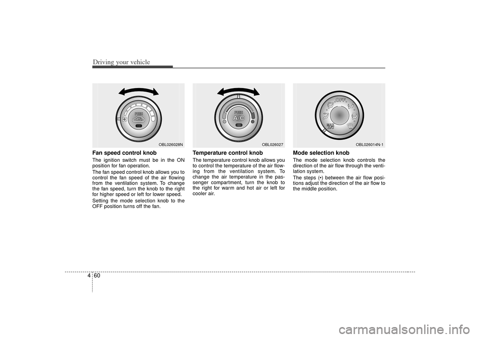 KIA Sorento 2009 2.G Owners Manual Driving your vehicle60
4Fan speed control knob  The ignition switch must be in the ON
position for fan operation.
The fan speed control knob allows you to
control the fan speed of the air flowing
from