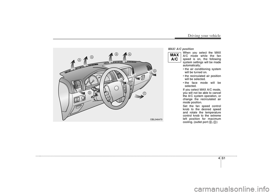 KIA Sorento 2009 2.G Owners Manual 461
Driving your vehicle
MAX/ A/C position 
When you select the MAX
A/C mode while the fan
speed is on, the following
system settings will be made
automatically;
will be turned on.
 will be selected.
