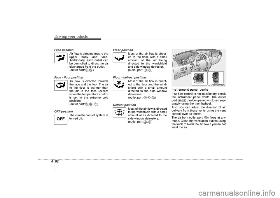 KIA Sorento 2009 2.G Owners Manual Driving your vehicle62
4Face position 
Air flow is directed toward the
upper body and face.
Additionally, each outlet can
be controlled to direct the air
discharged from the outlet.
(outlet port: ,   