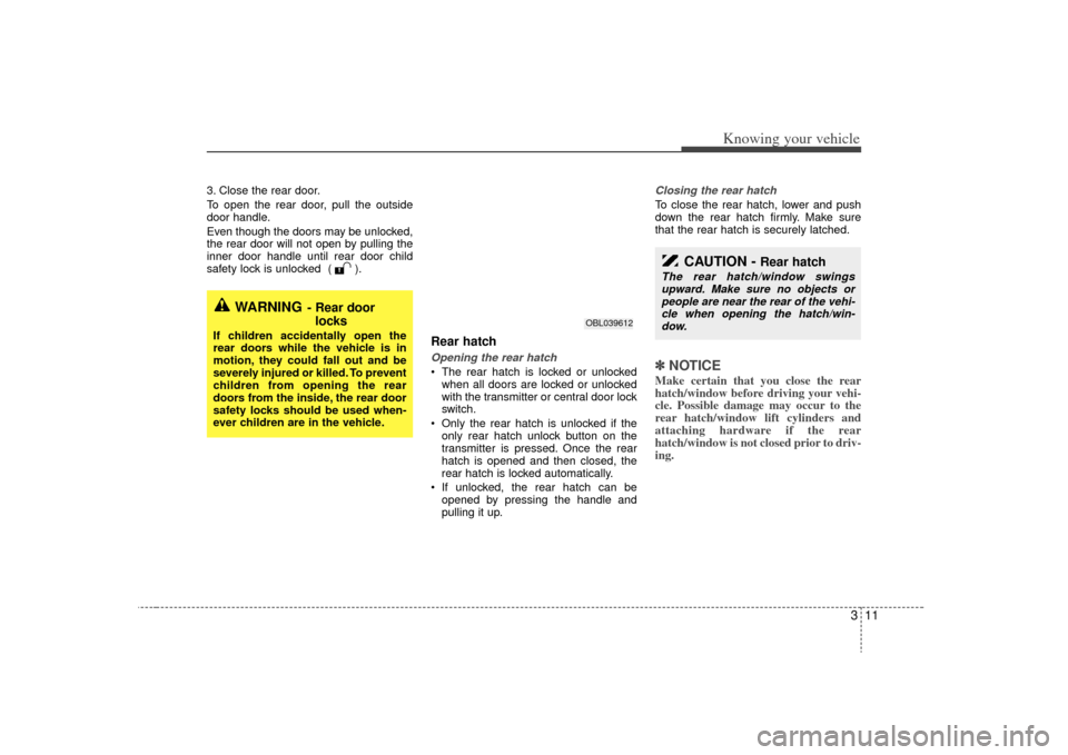 KIA Sorento 2009 2.G Owners Manual 311
Knowing your vehicle
3. Close the rear door.
To open the rear door, pull the outside
door handle.
Even though the doors may be unlocked,
the rear door will not open by pulling the
inner door handl