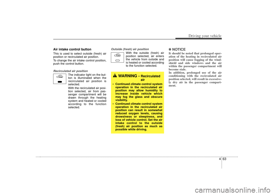 KIA Sorento 2009 2.G Owners Manual 463
Driving your vehicle
Air intake control button                 This is used to select outside (fresh) air
position or recirculated air position.
To change the air intake control position,
push the