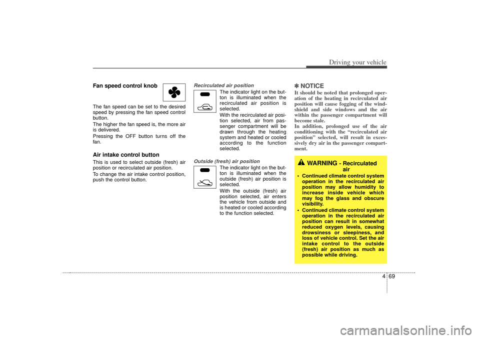 KIA Sorento 2009 2.G Owners Manual 469
Driving your vehicle
Fan speed control knobThe fan speed can be set to the desired
speed by pressing the fan speed control
button.
The higher the fan speed is, the more air
is delivered.
Pressing 