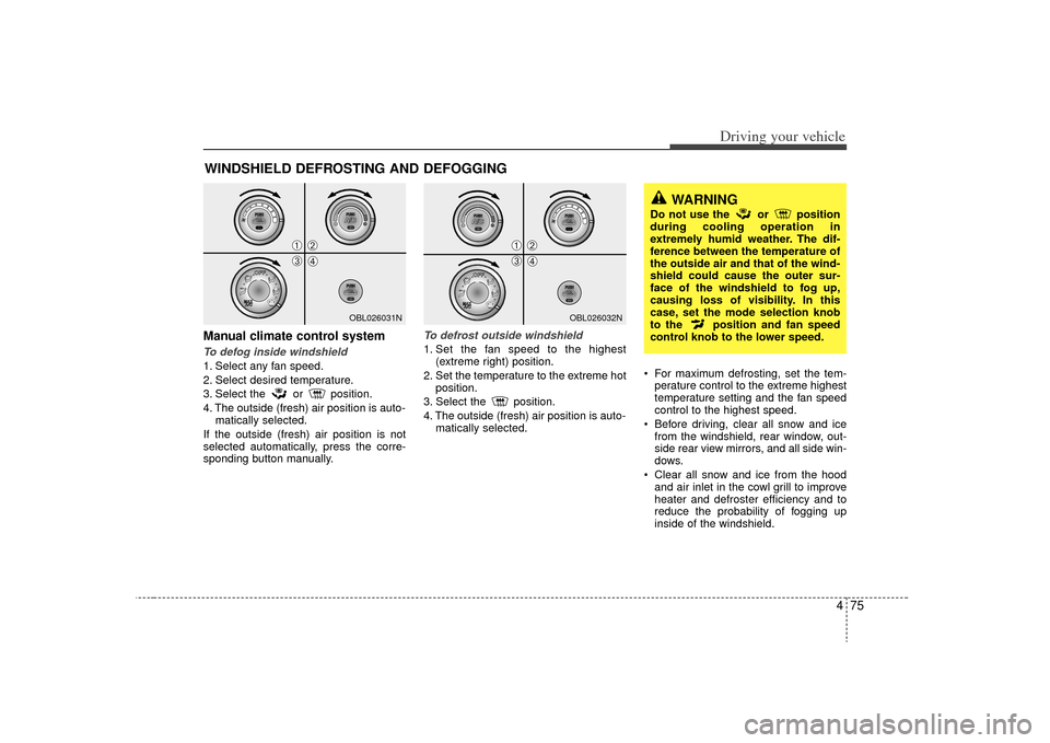 KIA Sorento 2009 2.G Owners Manual 475
Driving your vehicle
Manual climate control systemTo defog inside windshield  1. Select any fan speed.
2. Select desired temperature.
3. Select the or position.
4. The outside (fresh) air position