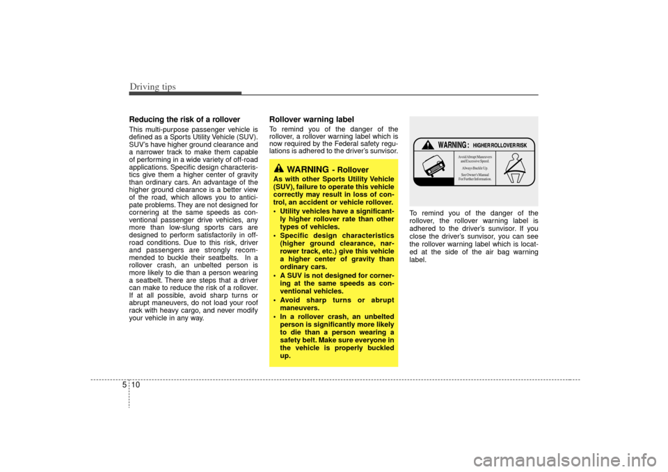 KIA Sorento 2009 2.G Owners Manual Driving tips10
5Reducing the risk of a rolloverThis multi-purpose passenger vehicle is
defined as a Sports Utility Vehicle (SUV).
SUV’s have higher ground clearance and
a narrower track to make them