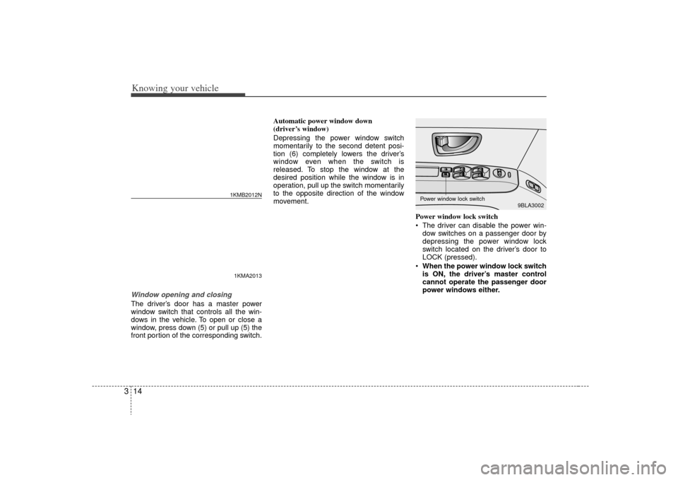 KIA Sorento 2009 2.G Owners Manual Knowing your vehicle14
3Window opening and closingThe driver’s door has a master power
window switch that controls all the win-
dows in the vehicle. To open or close a
window, press down (5) or pull