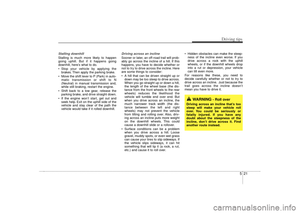KIA Sorento 2009 2.G Owners Manual 521
Driving tips
Stalling downhillStalling is much more likely to happen
going uphill. But if it happens going
downhill, here’s what to do.
Stop your vehicle by applying thebrakes. Then apply the p KIA Sorento 2009 2.G Owners Manual 521
Driving tips
Stalling downhillStalling is much more likely to happen
going uphill. But if it happens going
downhill, here’s what to do.
Stop your vehicle by applying thebrakes. Then apply the p
