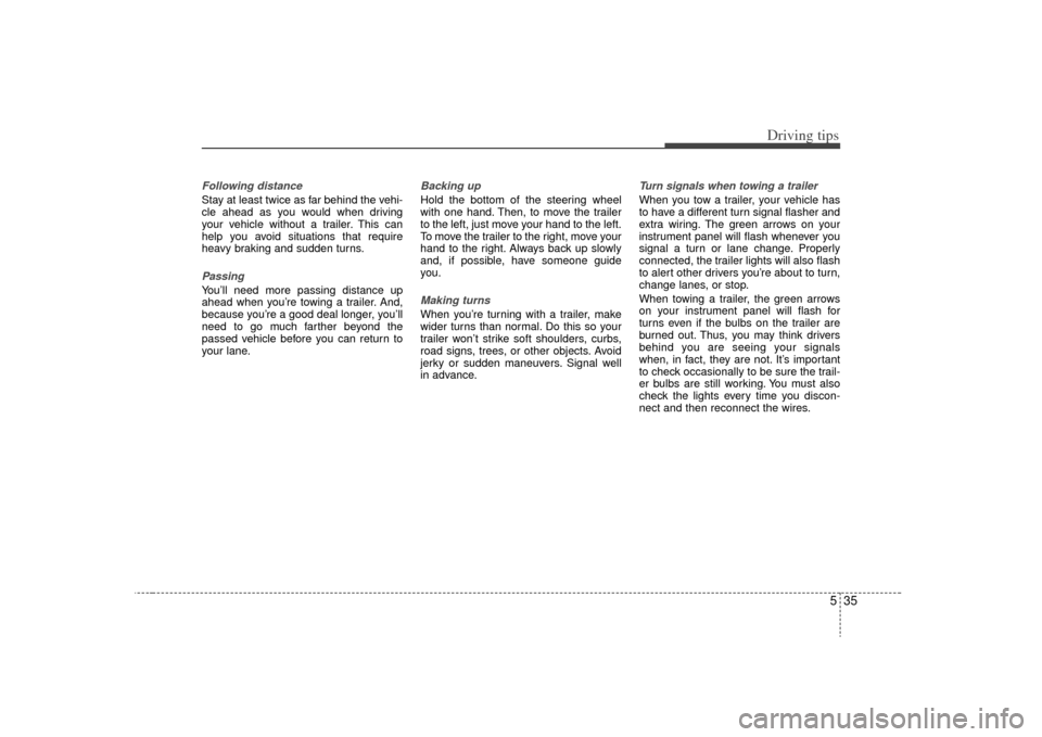KIA Sorento 2009 2.G Owners Manual 535
Driving tips
Following distance Stay at least twice as far behind the vehi-
cle ahead as you would when driving
your vehicle without a trailer. This can
help you avoid situations that require
heav