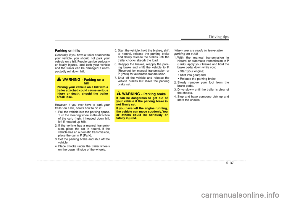 KIA Sorento 2009 2.G Owners Manual 537
Driving tips
Parking on hills Generally, if you have a trailer attached to
your vehicle, you should not park your
vehicle on a hill. People can be seriously
or fatally injured, and both your vehic