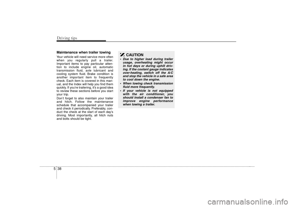 KIA Sorento 2009 2.G User Guide Driving tips38
5Maintenance when trailer towing  Your vehicle will need service more often
when you regularly pull a trailer.
Important items to pay particular atten-
tion to include engine oil, autom