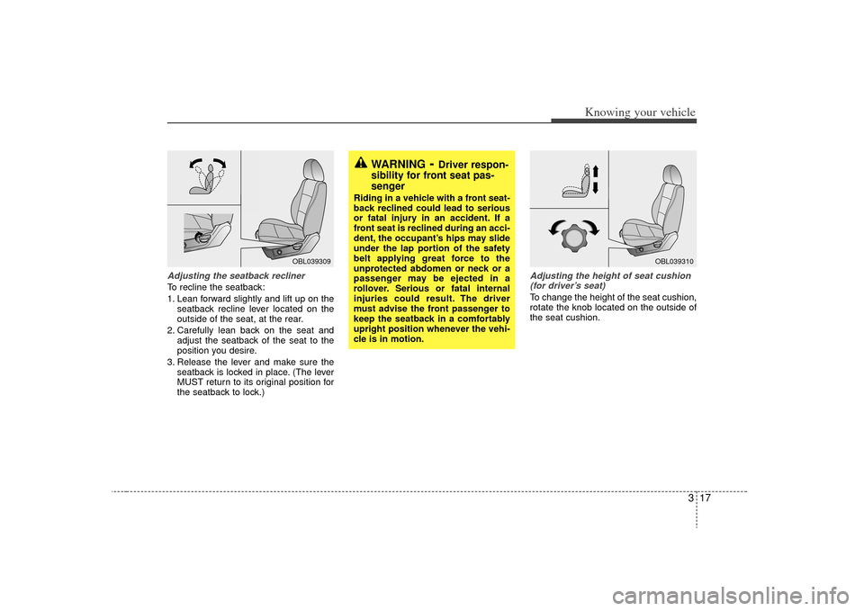 KIA Sorento 2009 2.G Owners Manual 317
Knowing your vehicle
WARNING
- Driver respon-
sibility for front seat pas-
senger
Riding in a vehicle with a front seat-
back reclined could lead to serious
or fatal injury in an accident. If a
fr