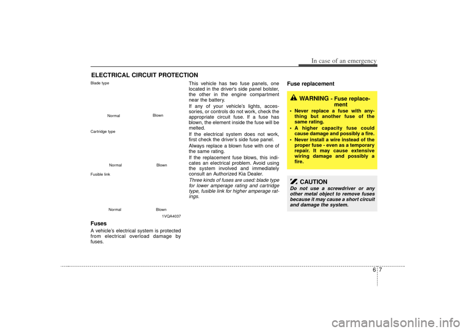 KIA Sorento 2009 2.G Owners Manual 67
In case of an emergency
ELECTRICAL CIRCUIT PROTECTION Fuses  A vehicle’s electrical system is protected
from electrical overload damage by
fuses.This vehicle has two fuse panels, one
located in t
