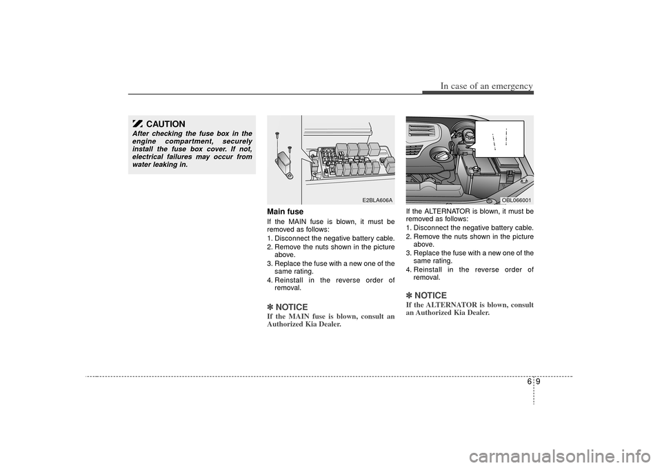 KIA Sorento 2009 2.G Owners Manual 69
In case of an emergency
Main fuseIf the MAIN fuse is blown, it must be
removed as follows:
1. Disconnect the negative battery cable.
2. Remove the nuts shown in the pictureabove.
3. Replace the fus KIA Sorento 2009 2.G Owners Manual 69
In case of an emergency
Main fuseIf the MAIN fuse is blown, it must be
removed as follows:
1. Disconnect the negative battery cable.
2. Remove the nuts shown in the pictureabove.
3. Replace the fus