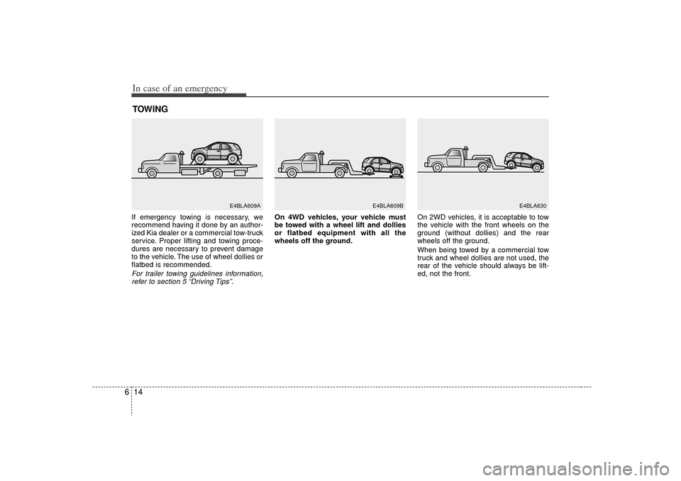 KIA Sorento 2009 2.G User Guide In case of an emergency14
6TOWINGIf emergency towing is necessary, we
recommend having it done by an author-
ized Kia dealer or a commercial tow-truck
service. Proper lifting and towing proce-
dures a