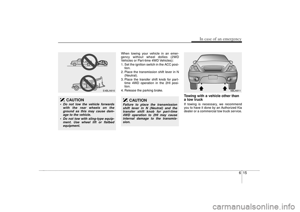 KIA Sorento 2009 2.G User Guide 615
In case of an emergency
When towing your vehicle in an emer-
gency without wheel dollies (2WD
Vehicles or Part-time 4WD Vehicles):
1. Set the ignition switch in the ACC posi-tion.
2. Place the tra