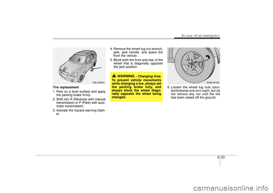 KIA Sorento 2009 2.G Owners Manual 623
In case of an emergency
Tire replacement
1. Park on a level surface and applythe parking brake firmly.
2. Shift into R (Reverse) with manual transmission or P (Park) with auto-
matic transmission KIA Sorento 2009 2.G Owners Manual 623
In case of an emergency
Tire replacement
1. Park on a level surface and applythe parking brake firmly.
2. Shift into R (Reverse) with manual transmission or P (Park) with auto-
matic transmission